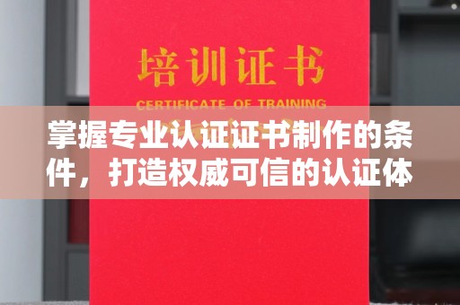 望城掌握专业认证证书制作的条件，打造权威可信的认证体系